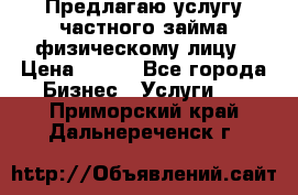 Предлагаю услугу частного займа физическому лицу › Цена ­ 940 - Все города Бизнес » Услуги   . Приморский край,Дальнереченск г.